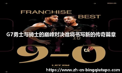 G7勇士与骑士的巅峰对决谁将书写新的传奇篇章